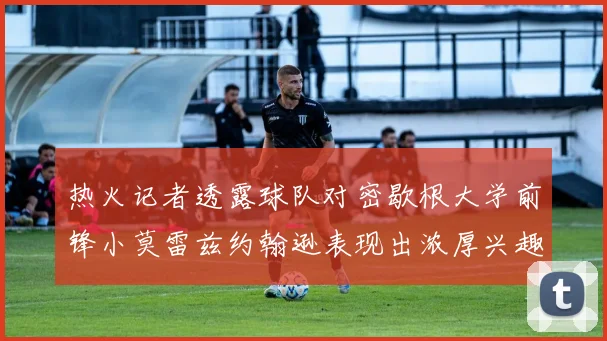 热火记者透露球队对密歇根大学前锋小莫雷兹约翰逊表现出浓厚兴趣
