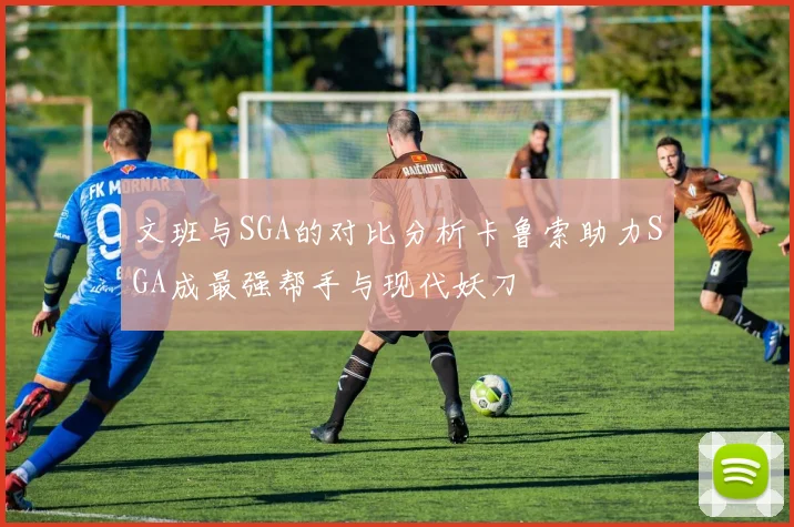 文班与SGA的对比分析卡鲁索助力SGA成最强帮手与现代妖刀