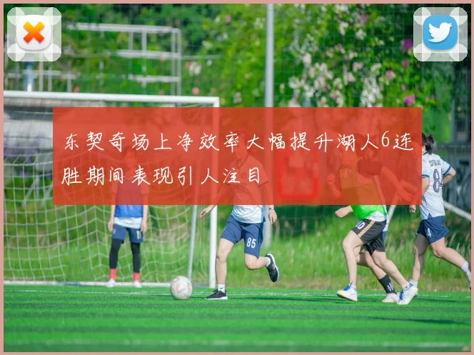 东契奇场上净效率大幅提升湖人6连胜期间表现引人注目