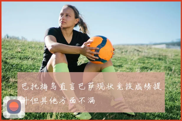 巴托梅乌直言巴萨现状竞技成绩提升但其他方面不满