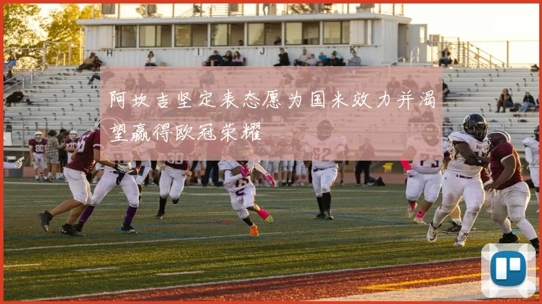 阿坎吉坚定表态愿为国米效力并渴望赢得欧冠荣耀