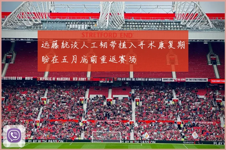 远藤航谈人工韧带植入手术康复期盼在五月底前重返赛场