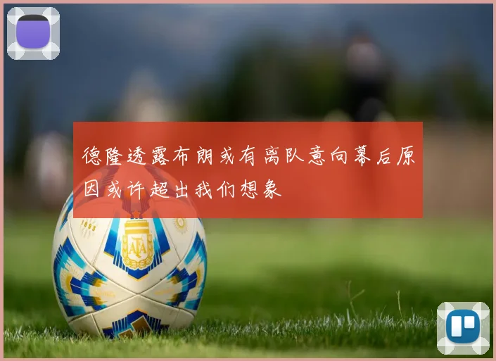 德隆透露布朗或有离队意向幕后原因或许超出我们想象