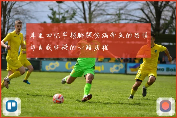 库里回忆早期脚踝伤病带来的恐惧与自我怀疑的心路历程