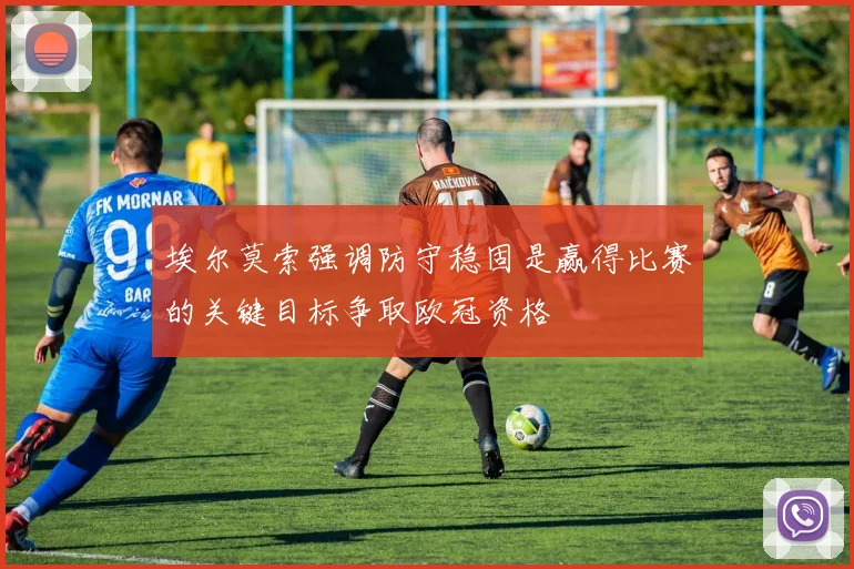 埃尔莫索强调防守稳固是赢得比赛的关键目标争取欧冠资格
