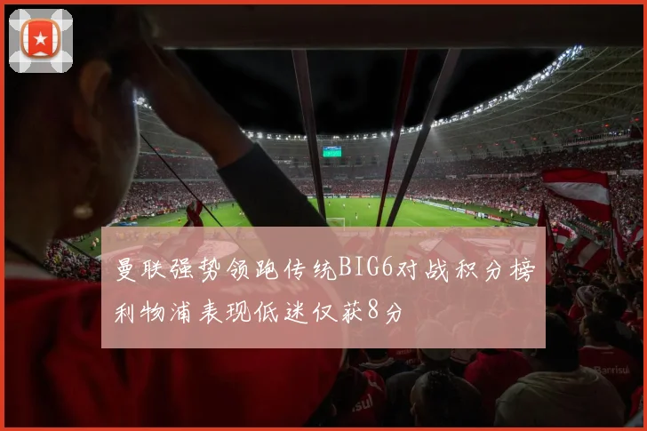曼联强势领跑传统BIG6对战积分榜利物浦表现低迷仅获8分