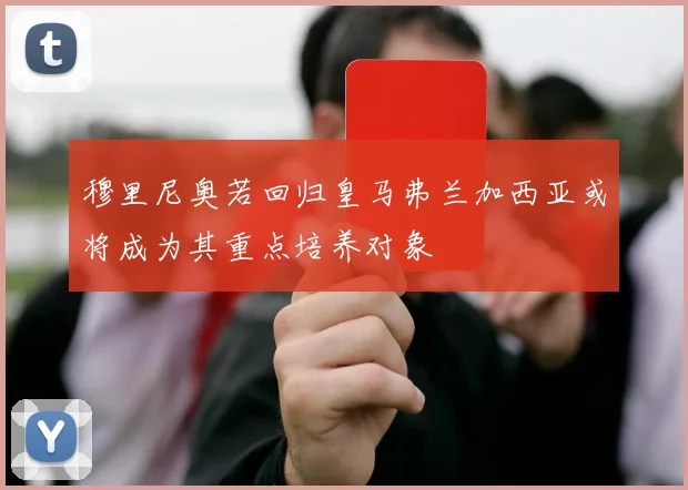 穆里尼奥若回归皇马弗兰加西亚或将成为其重点培养对象